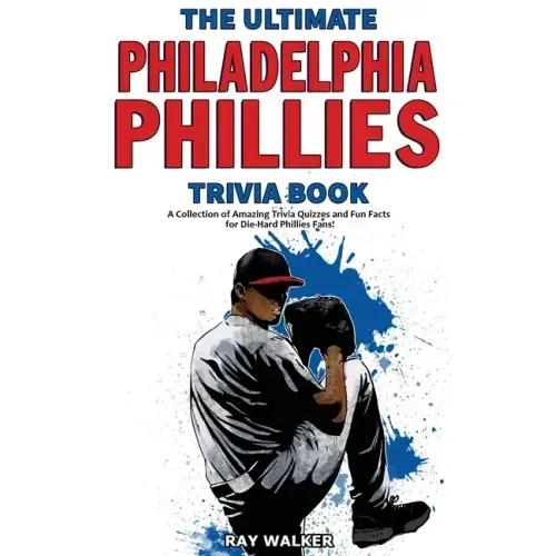 The Ultimate Philadelphia Phillies Trivia Book: A Collection of Amazing Trivia Quizzes and Fun Facts for Die-Hard Phillies Fans! - Paperback
