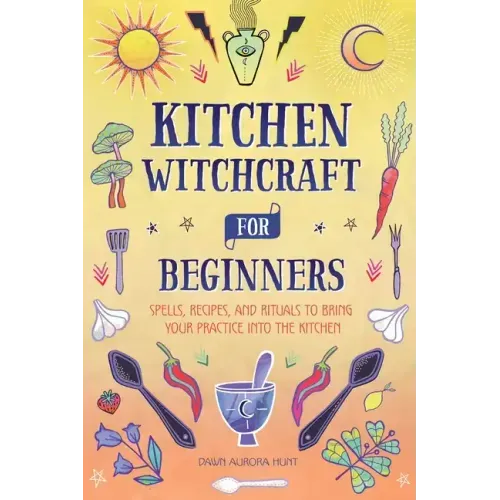 Kitchen Witchcraft for Beginners: Spells, Recipes, and Rituals to Bring Your Practice Into the Kitchen - Paperback