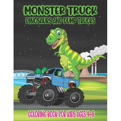 Monster Truck, Dinosaurs, and Dump Trucks Coloring Book for Kids Ages 4-8: Cute and Fun Monster Truck, Dinosaur and Dump Truck Coloring Book for Kids - Paperback