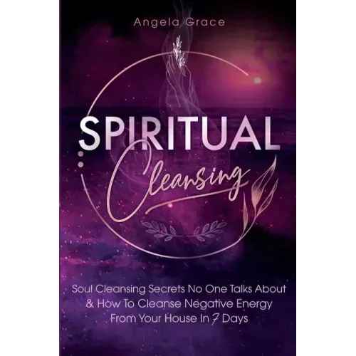 Spiritual Cleansing: Soul Cleansing Secrets No One Talks About & How To Cleanse Negative Energy From Your House In 7 Days (Positive Energy For Home) - Paperback