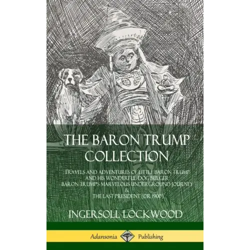The Baron Trump Collection: Travels and Adventures of Little Baron Trump and his Wonderful Dog Bulger, Baron Trump's Marvelous Underground Journey & T - Hardcover