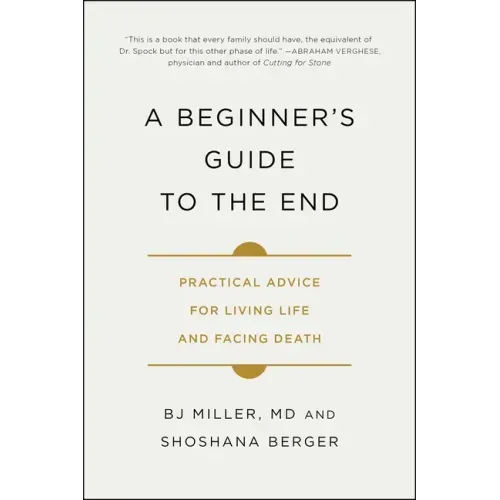 A Beginner's Guide to the End: Practical Advice for Living Life and Facing Death - Paperback