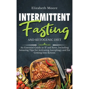 Intermittent Fasting and Ketogenic Diet: An Essential Guide to IF and Keto, Including Amazing Tips for Activating Autophagy and for Getting Into Ketos - Hardcover