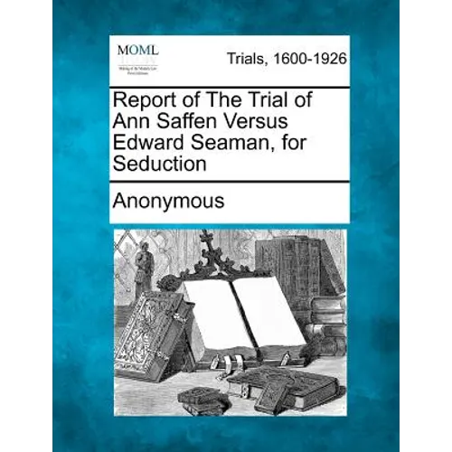 Report of the Trial of Ann Saffen Versus Edward Seaman, for Seduction - Paperback