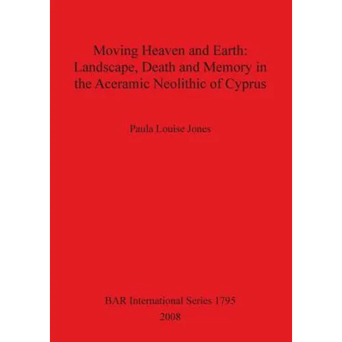 Moving Heaven and Earth: Landscape, Death and Memory in the Aceramic Neolithic of Cyprus - Paperback