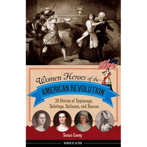 Women Heroes of the American Revolution: 20 Stories of Espionage, Sabotage, Defiance, and Rescue - Paperback