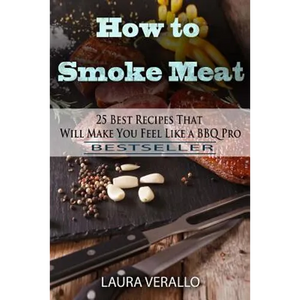 How to Smoke Meat: 25 Best Recipes That Will Make You Feel Like a BBQ Pro - Paperback