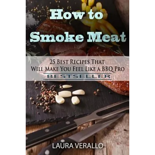 How to Smoke Meat: 25 Best Recipes That Will Make You Feel Like a BBQ Pro - Paperback