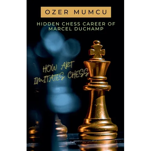 Hidden Chess Career of Marcel Duchamp How Art Imitates Chess - Paperback