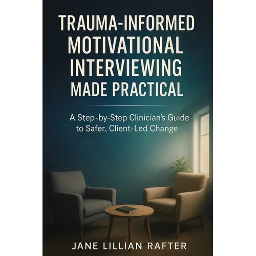 Trauma-Informed Motivational Interviewing Made Practical: A Step-by-Step Clinician's Guide to Safer, Client-Led Change - Paperback