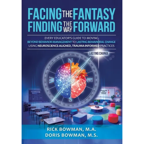 Facing the Fantasy, Finding the Way Forward: Every Educator's Guide to Moving Beyond Behavior Management to Lasting Behavioral Change Using Neuroscien - Paperback