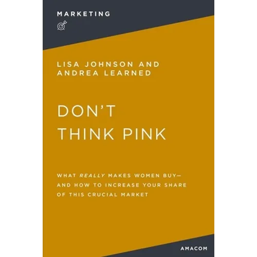 Don't Think Pink: What Really Makes Women Buy and How to Increase Your Share of This Crucial Market - Paperback