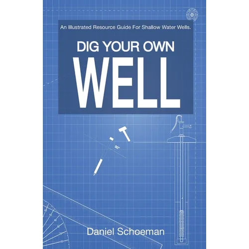 Dig Your Own Well: An Illustrated Resource Guide For Shallow Water Wells. - Paperback