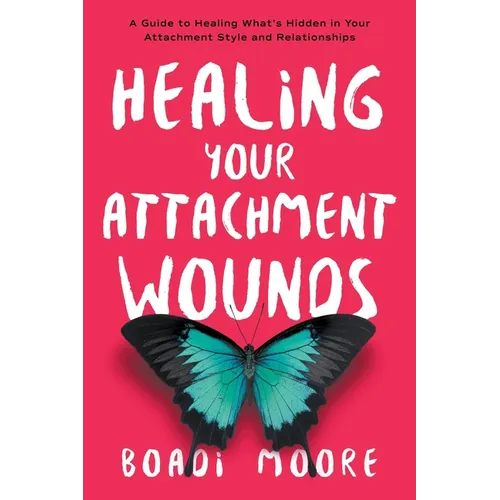 Healing Your Attachment Wounds: A Guide to Healing What's Hidden in Your Attachment Style and Relationships - Paperback