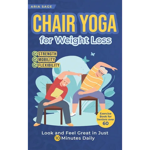 Chair Yoga for Weight Loss: Discover Strength, Mobility and Flexibility. Look and Feel Great in Just 10 Minutes Daily. Exercise Book for Seniors over - Hardcover