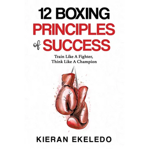 12 Boxing Principles of Success: Train Like A Fighter, Think Like A Champion - Paperback