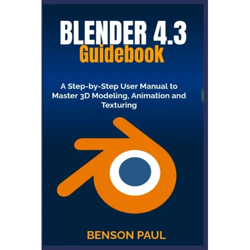 BLENDER 4.3 Guidebook: A Step-by-Step User Manual to Master 3D Modeling, Animation and Texturing - Paperback