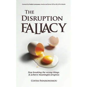 The Disruption Fallacy: Stop Breaking The Wrong Things And Achieve Meaningful Progress - Paperback