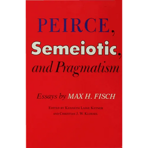 Peirce, Semeiotic and Pragmatism: Essays by Max H. Fisch - Hardcover