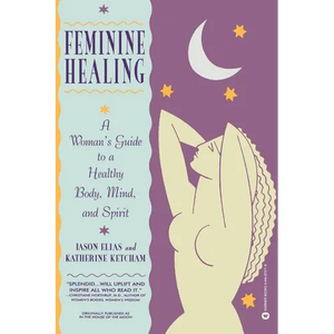 Feminine Healing: A Woman's Guide to a Healthy Body, Mind, and Spirit - Paperback