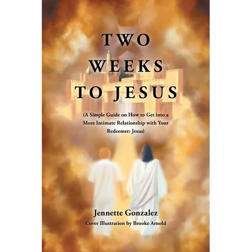 Two Weeks to Jesus: (A Simple Guide on How to Get into a More Intimate Relationship with Your Redeemer: Jesus) - Paperback