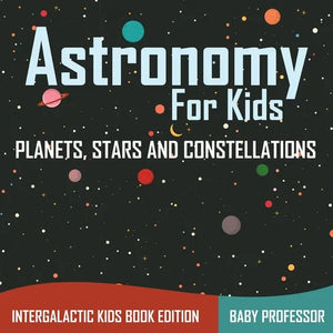 Astronomy For Kids Planets, Stars and Constellations - Intergalactic Kids Book Edition - Paperback