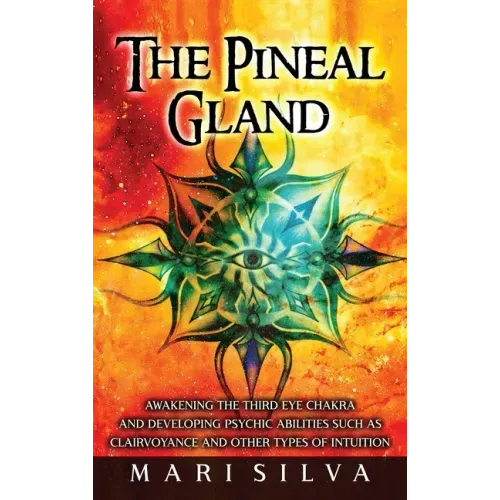 The Pineal Gland: Awakening the Third Eye Chakra and Developing Psychic Abilities such as Clairvoyance and Other Types of Intuition - Hardcover