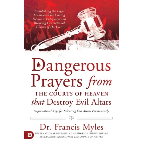 Dangerous Prayers from the Courts of Heaven That Destroy Evil Altars: Establishing the Legal Framework for Closing Demonic Entryways and Breaking Gene - Paperback