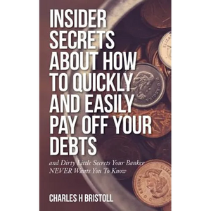 Insider Secrets About How To Quickly and Easily Pay Off Your Debts: and Dirty Little Secrets Your Banker NEVER Wants You To Know - Paperback