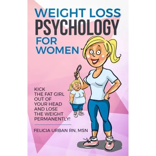 Weight Loss Psychology for Women: Kick the Fat Girl Out of Your Head and Lose the Weight Permanently! - Paperback