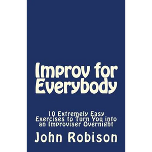 Improv for Everybody: 10 Extremely Easy Exercises to Turn You into an Improviser Overnight - Paperback