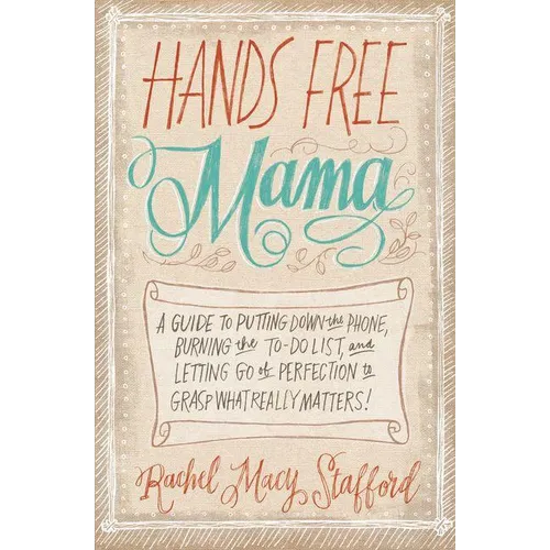 Hands Free Mama: A Guide to Putting Down the Phone, Burning the To-Do List, and Letting Go of Perfection to Grasp What Really Matters! - Paperback