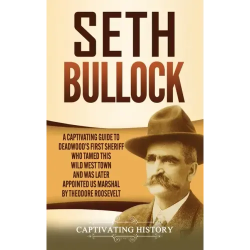 Seth Bullock: A Captivating Guide to Deadwood's First Sheriff Who Tamed This Wild West Town and Was Later Appointed US Marshal by Theodore Roosevelt - Hardcover