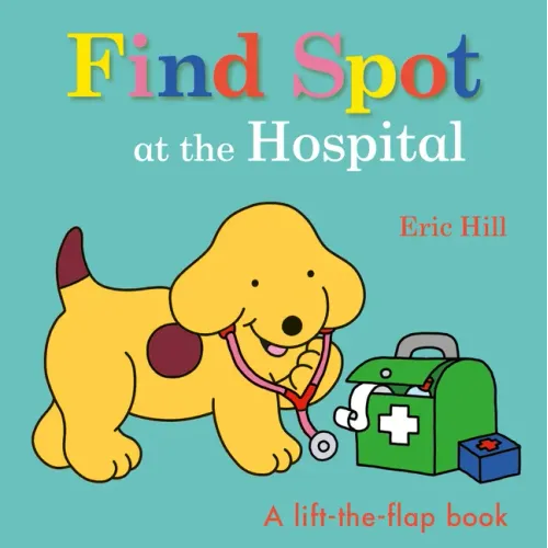 Find Spot at the Hospital: A Lift-The-Flap Book - Board Book