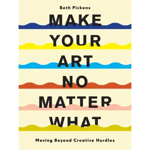 Make Your Art No Matter What: Moving Beyond Creative Hurdles - Paperback