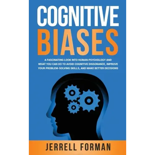 Cognitive Biases: A Fascinating Look into Human Psychology and What You Can Do to Avoid Cognitive Dissonance, Improve Your Problem-Solving Skills, and - Hardcover