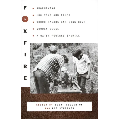 Foxfire 6: Shoemaking, 100 Toys and Games, Gourd Banjos and Song Bows, Wooden Locks, a Water-Powered Sawmill - Paperback