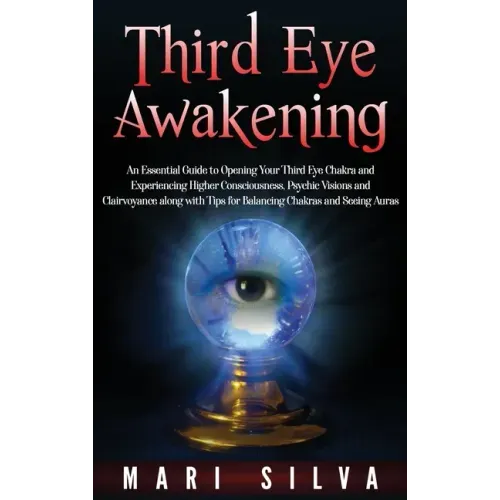 Third Eye Awakening: An Essential Guide to Opening Your Third Eye Chakra and Experiencing Higher Consciousness, Psychic Visions and Clairvoyance along - Hardcover
