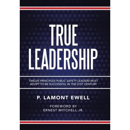 True Leadership: Twelve Principles Public Safety Leaders Must Adopt to Be Successful in the 21St Century - Hardcover