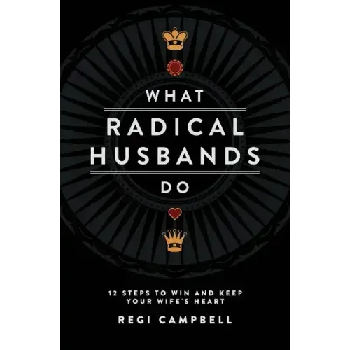What Radical Husbands Do: 12 Steps to Win and Keep Your Wife's Heart - Paperback