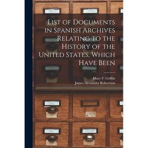 List of Documents in Spanish Archives Relating to the History of the United States, Which Have Been - Paperback