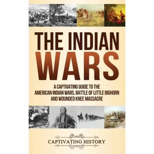 The Indian Wars: A Captivating Guide to the American Indian Wars, Battle of Little Bighorn and Wounded Knee Massacre - Hardcover