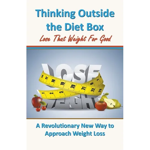 Thinking Outside the Diet Box: A Revolutionary New Way to Approach Weight Loss - Paperback
