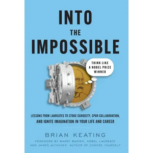 Into the Impossible: Think Like a Nobel Prize Winner: Lessons from Laureates to Stoke Curiosity, Spur Collaboration, and Ignite Imagination - Hardcover