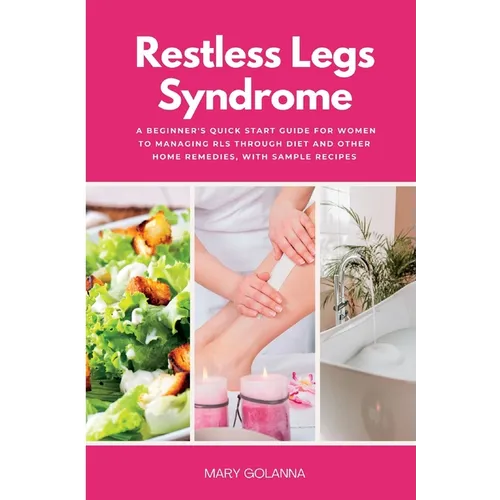 Restless Legs Syndrome: A Beginner's Quick Start Guide for Women to Managing RLS Through Diet and Other Home Remedies, With Sample Recipes - Paperback