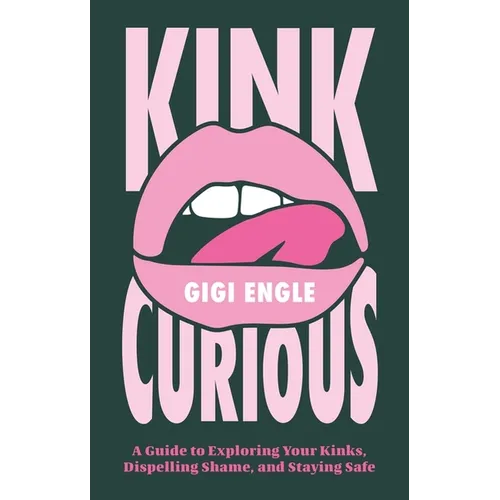 Kink Curious: A Guide to Exploring Your Kinks, Dispelling Shame, and Staying Safe - Paperback