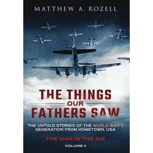 The Things Our Fathers Saw - The War In The Air: The Untold Stories of the World War II Generation from Hometown, USA - Hardcover