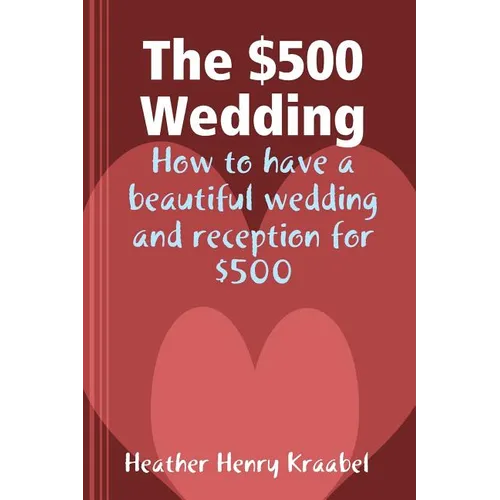 The $500 Wedding: How to Have a Beautiful Wedding and Reception for $500 - Paperback