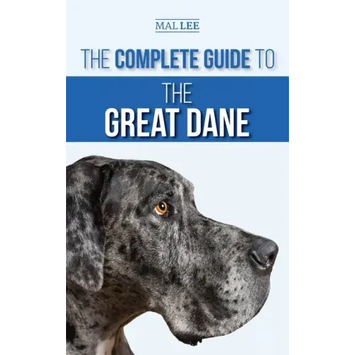 The Complete Guide to the Great Dane: Finding, Selecting, Raising, Training, Feeding, and Living with Your New Great Dane Puppy - Hardcover