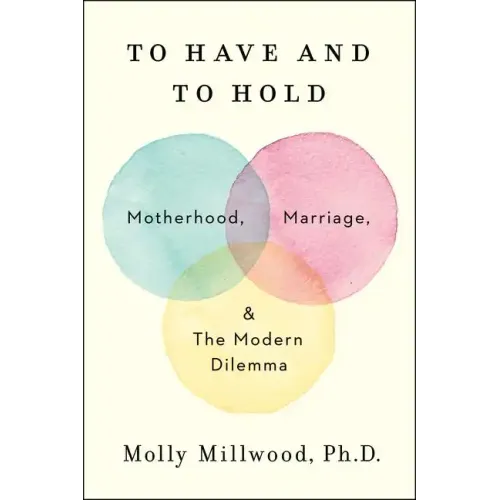 To Have and to Hold: Motherhood, Marriage, and the Modern Dilemma - Hardcover